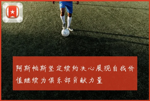 阿斯帕斯坚定续约决心展现自我价值继续为俱乐部贡献力量