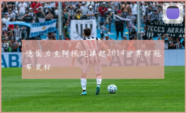 德国力克阿根廷捧起2014世界杯冠军奖杯