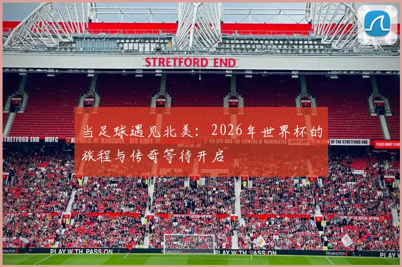 当足球遇见北美：2026年世界杯的旅程与传奇等待开启